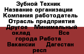 Зубной Техник › Название организации ­ Компания-работодатель › Отрасль предприятия ­ Другое › Минимальный оклад ­ 100 000 - Все города Работа » Вакансии   . Дагестан респ.